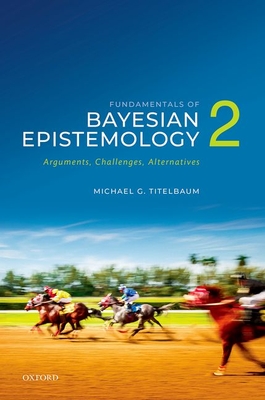 Fundamentals of Bayesian Epistemology 2: Arguments, Challenges, Alternatives - Titelbaum, Michael G.
