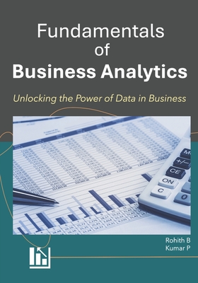 Fundamentals of Business Analytics: Unlocking Data-Driven Insights for Successful Business - P, Kumar, and B, Rohith