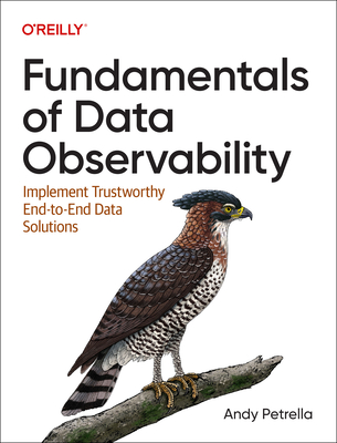 Fundamentals of Data Observability: Implement Trustworthy End-To-End Data Solutions - Petrella, Andy