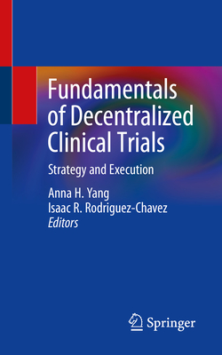 Fundamentals of Decentralized Clinical Trials: Strategy and Execution - Yang, Anna H. (Editor), and Rodriguez-Chavez, Isaac R. (Editor)