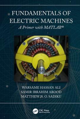 Fundamentals of Electric Machines: A Primer with MATLAB: A Primer with MATLAB - Ali, Warsame Hassan, and Sadiku, Matthew N O, and Abood, Samir