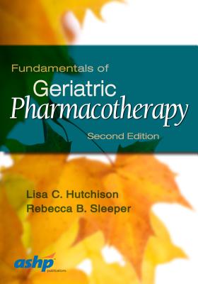 Fundamentals of Geriatric Pharmacotherapy - Hutchison, Lisa C., and Sleeper, Rebecca B.