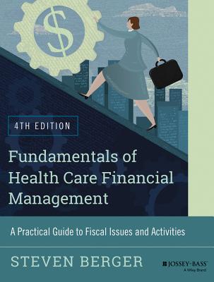 Fundamentals of Health Care Financial Management: A Practical Guide to Fiscal Issues and Activities, 4th Edition - Berger, Steven