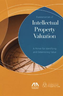 Fundamentals of Intellectual Property Valuation: A Primer for Identifying and Determining Value - Anson, Wes, and Suchy, Donna