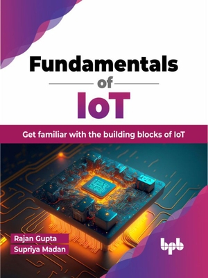 Fundamentals of Iot: Get Familiar with the Building Blocks of Iot - Gupta, Rajan, and Madan, Supriya