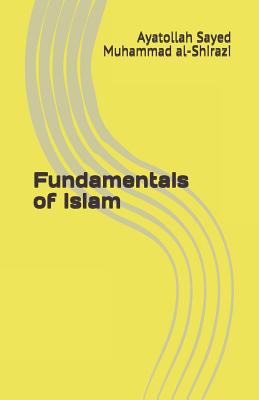 Fundamentals of Islam - Al-Shirazi, Ayatollah Sayed Muhammad