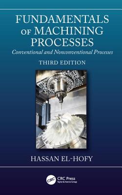 Fundamentals of Machining Processes: Conventional and Nonconventional Processes, Third Edition - El-Hofy, Hassan