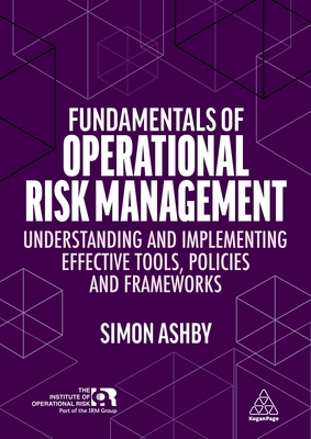 Fundamentals of Operational Risk Management: Understanding and Implementing Effective Tools, Policies and Frameworks - Ashby, Simon