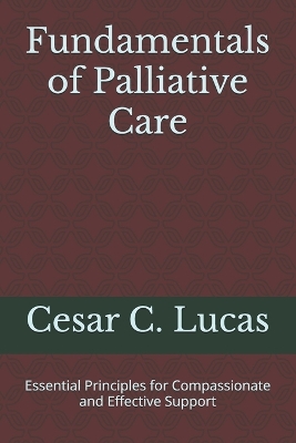 Fundamentals of Palliative Care: Essential Principles for Compassionate and Effective Support - Lucas, Cesar C, MD