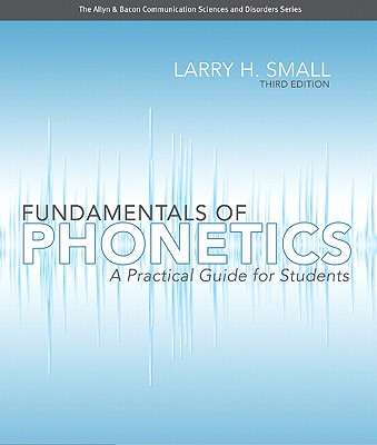 Fundamentals of Phonetics: A Practical Guide for Students - Small, Larry H