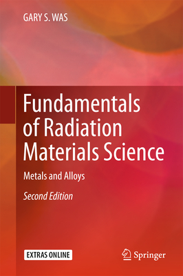 Fundamentals of Radiation Materials Science: Metals and Alloys - Was, Gary S