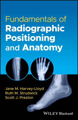 Fundamentals of Radiographic Positioning and Anatomy - Harvey-Lloyd, Jane M, and Strudwick, Ruth M, and Preston, Scott J