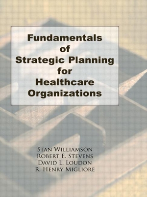 Fundamentals of Strategic Planning for Healthcare Organizations - Winston, William, and Stevens, Robert E, and Loudon, David L