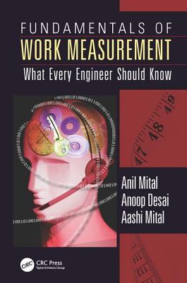 Fundamentals of Work Measurement: What Every Engineer Should Know - Mital, Anil, Ph.D., and Desai, Anoop, and Mital, Aashi