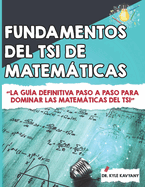 Fundamentos del TSI de Matemticas: La gu?a definitiva paso a paso para dominar las matemticas del TSI