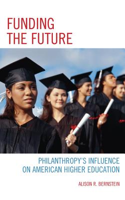 Funding the Future: Philanthropy's Influence on American Higher Education - Bernstein, Alison R