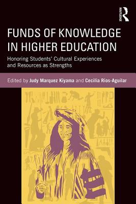 Funds of Knowledge in Higher Education: Honoring Students' Cultural Experiences and Resources as Strengths - Kiyama, Judy Marquez (Editor), and Rios-Aguilar, Cecilia (Editor)