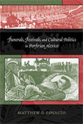 Funerals, Festivals, and Cultural Politics in Porfirian Mexico - Esposito, Matthew D