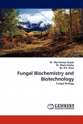 Fungal Biochemistry and Biotechnology - Gupta, Vijai, Dr., and Tuohy, Maria, Dr., and Gaur, R K, Dr.