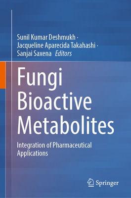 Fungi Bioactive Metabolites: Integration of Pharmaceutical Applications - Deshmukh, Sunil Kumar (Editor), and Takahashi, Jacqueline Aparecida (Editor), and Saxena, Sanjai (Editor)