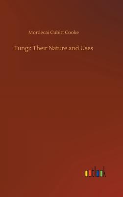 Fungi: Their Nature and Uses - Cooke, Mordecai Cubitt