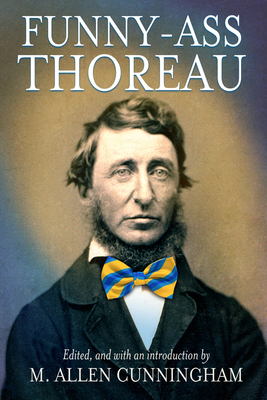 Funny-Ass Thoreau - Thoreau, Henry David, and Cunningham, M Allen (Introduction by)