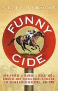 Funny Cide: How A Horse, A Trainer, A Jockey and A Bunch of High School Buddies Took on the Sheiks and Bluebloods ... and Won