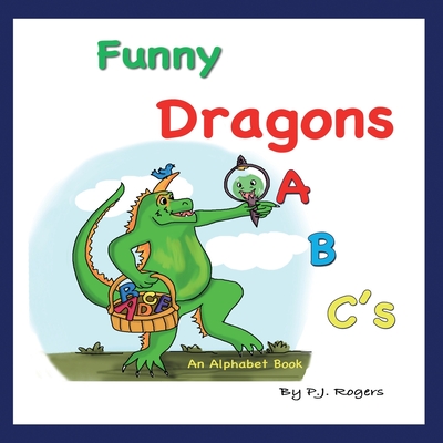 Funny Dragons ABC's: An Alphabet Book: For Kids Ages 0-5 (Babies, Toddlers and Preschool) - Rogers, P J