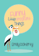 Funny Little Pregnant Things - Doherty, Emily