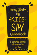 Funny Stuff My Kids Say Quotebook a Parents Journal of Memorable Quotes: A Parents' Journal of Unforgettable Quotes