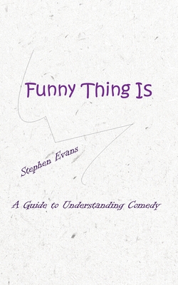 Funny Thing Is: A Guide to Understanding Comedy - Evans, Stephen