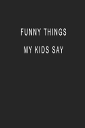 Funny Things My Kids Say: Blank Lined Journal Notebook (6 x9 inches) - 110 Pages
