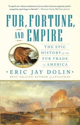 Fur, Fortune, and Empire: The Epic History of the Fur Trade in America - Dolin, Eric Jay