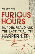 Furious Hours: Murder, Fraud and the Last Trial of Harper Lee