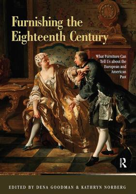 Furnishing the Eighteenth Century: What Furniture Can Tell Us about the European and American Past - Goodman, Dena (Editor), and Norberg, Kathryn (Editor)