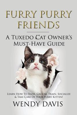 Furry Purry Friends - A Tuxedo Cat Owner's Must-Have Guide: Learn How To Raise, Groom, Train, Socialize & Take Care Of Your Furry Kitten! - Davis, Wendy