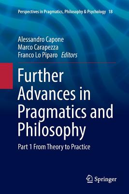 Further Advances in Pragmatics and Philosophy: Part 1 From Theory to Practice - Capone, Alessandro (Editor), and Carapezza, Marco (Editor), and Lo Piparo, Franco (Editor)