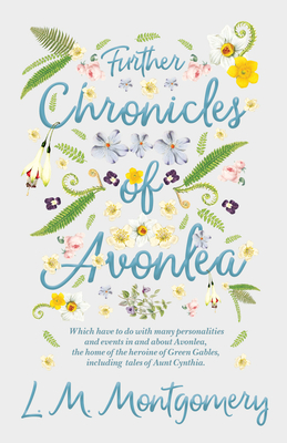 Further Chronicles of Avonlea: Which Have to do with Many Personalities and Events in and About Avonlea, The Home of the Heroine of Green Gables, Including Tales of Aunt Cynthia - Montgomery, Lucy Maud