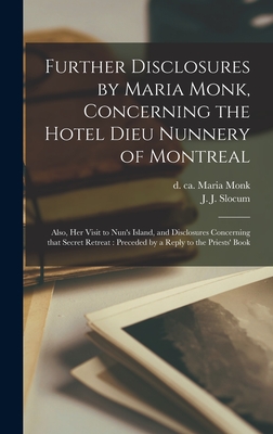 Further Disclosures by Maria Monk, Concerning the Hotel Dieu Nunnery of Montreal [microform]: Also, Her Visit to Nun's Island, and Disclosures Concerning That Secret Retreat: Preceded by a Reply to the Priests' Book - Monk, Maria D Ca 1850 (Creator), and Slocum, J J (John Jay) 1803-1863 (Creator)