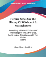 Further Notes On The History Of Witchcraft In Massachusetts: Containing Additional Evidence Of The Passage Of The Act Of 1711, For Reversing The Attainders Of The Witches (1884)