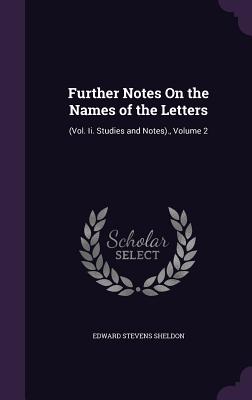 Further Notes On the Names of the Letters: (Vol. Ii. Studies and Notes)., Volume 2 - Sheldon, Edward Stevens