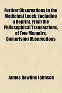 Further Observations in the Medicinal Leech: Including a Reprint, from the Philosophical Transactions, of Two Memoirs, Comprising Observations on the Hirudo Vulgaris, or Common Rivulet Leech; And on the H. Stagnalis and H. Complanata, Now Constituting the