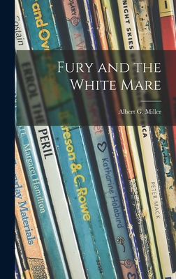 Fury and the White Mare - Miller, Albert G 1905- (Creator)