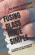 Fusing Glass Made Simple: A Complete Guide on Simple Glass Fusing