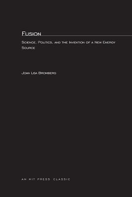 Fusion: Science, Politics, and the Invention of a New Energy Source - Bromberg, Joan Lisa, Dr.