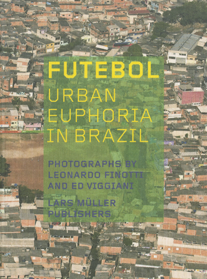 Futebol: Urban Euphoria in Brazil - Finotti, Leonardo, and Viggiani, Ed