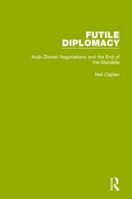 Futile Diplomacy, Volume 2: Arab-Zionist Negotiations and the End of the Mandate - Caplan, Neil