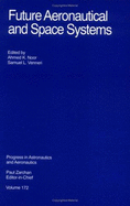 Future Aeronautical and Space Systems - A Noor, University Of Virginia and S, and Noor, Ahmed K (Editor), and Venneri, Samuel L (Editor)