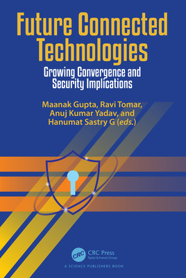 Future Connected Technologies: Growing Convergence and Security Implications - Gupta, Maanak (Editor), and Tomar, Ravi (Editor), and Kumar Yadav, Anuj (Editor)