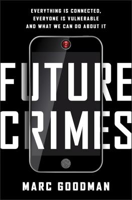 Future Crimes: Everything Is Connected, Everyone Is Vulnerable and What We Can Do about It - Goodman, Marc